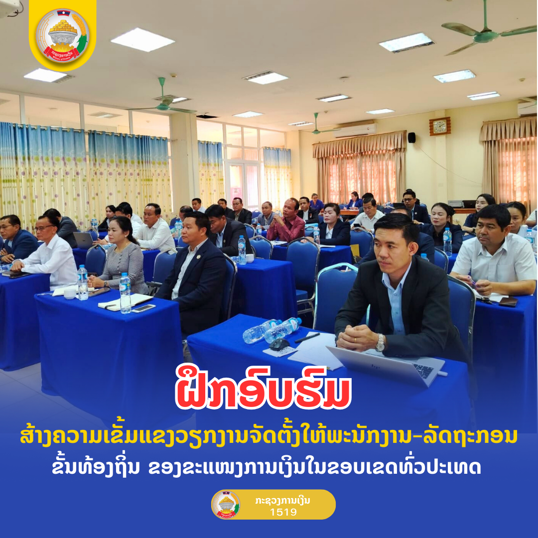 ຝຶກອົບຮົມ ສ້າງຄວາມເຂັ້ມແຂງວຽກງານຈັດຕັ້ງໃຫ້ພະນັກງານ-ລັດຖະກອນ ຂັ້ນທ້ອງຖິ່ນ ຂອງຂະແໜງການເງິນໃນຂອບເຂດທົ່ວປະເທດ