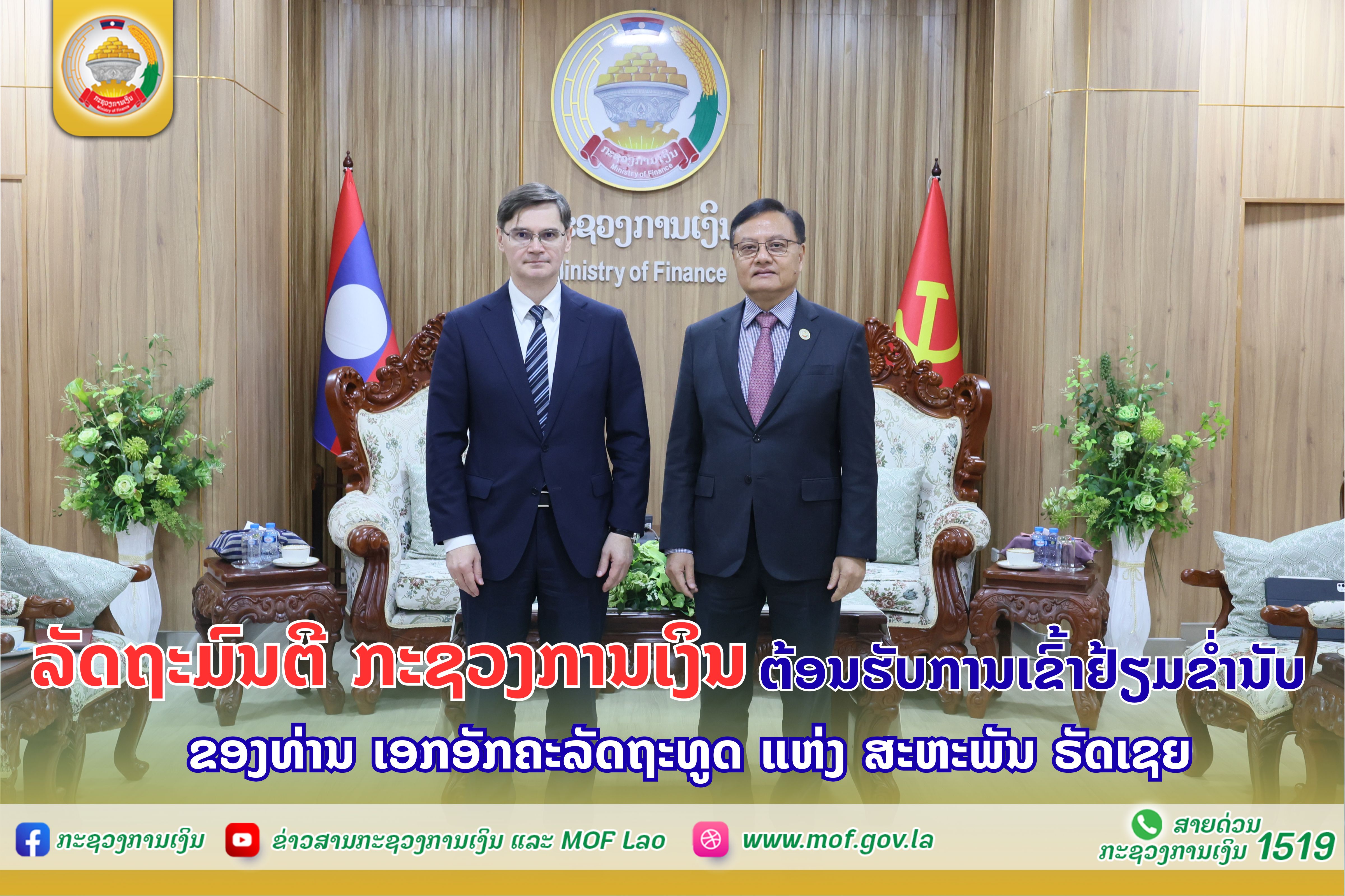 ລັດຖະມົນຕີ ກະຊວງການເງິນ ຕ້ອນຮັບການເຂົ້າຢ້ຽມຂໍ່ານັບ ຂອງທ່ານ ເອກອັກຄະລັດ    ຖະທູດ ແຫ່ງ ສະຫະພັນ ຣັດເຊຍ